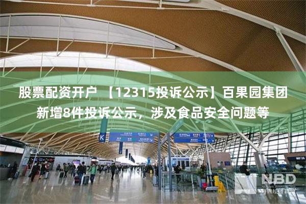 股票配资开户 【12315投诉公示】百果园集团新增8件投诉公示，涉及食品安全问题等