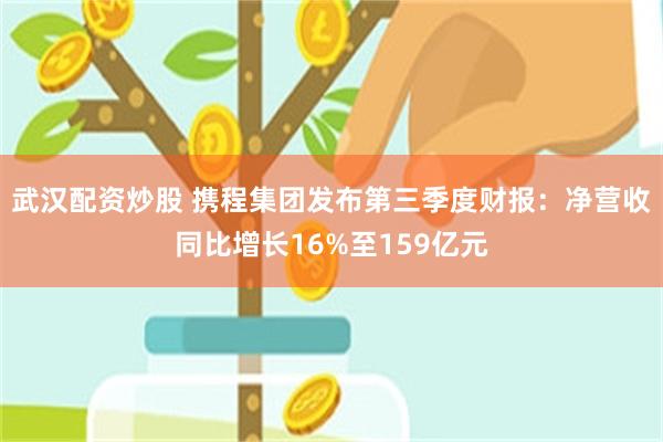武汉配资炒股 携程集团发布第三季度财报：净营收同比增长16%至159亿元