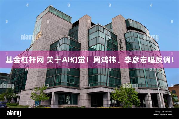 基金杠杆网 关于AI幻觉！周鸿祎、李彦宏唱反调！