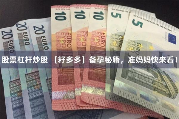 股票杠杆炒股 【籽多多】备孕秘籍，准妈妈快来看！
