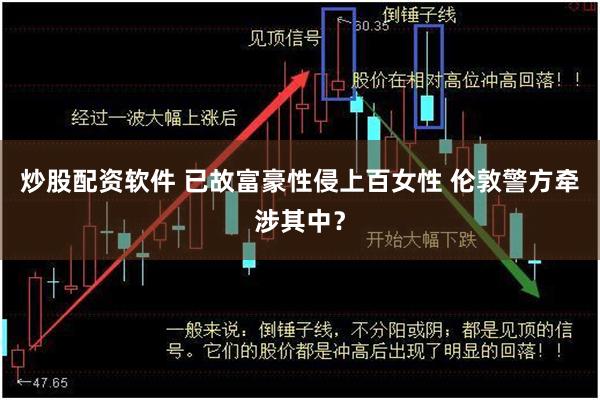 炒股配资软件 已故富豪性侵上百女性 伦敦警方牵涉其中？