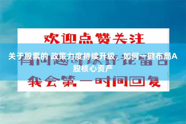 关于股票的 政策力度持续升级，如何一键布局A股核心资产