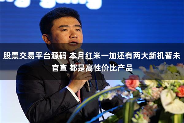 股票交易平台源码 本月红米一加还有两大新机暂未官宣 都是高性价比产品