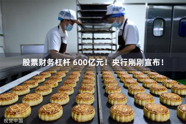 股票财务杠杆 600亿元！央行刚刚宣布！