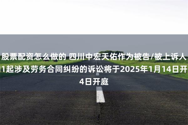 股票配资怎么做的 四川中宏天佑作为被告/被上诉人的1起涉及劳务合同纠纷的诉讼将于2025年1月14日开庭