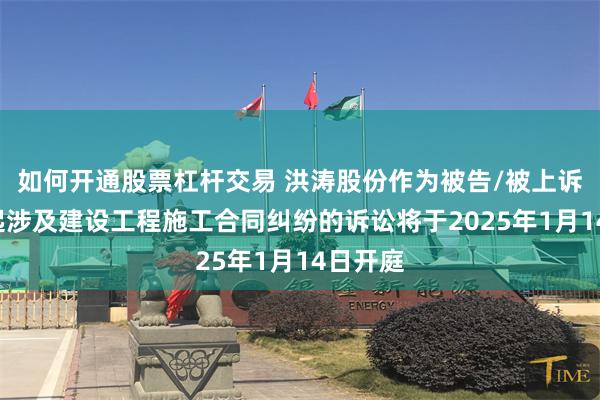 如何开通股票杠杆交易 洪涛股份作为被告/被上诉人的1起涉及建设工程施工合同纠纷的诉讼将于2025年1月14日开庭