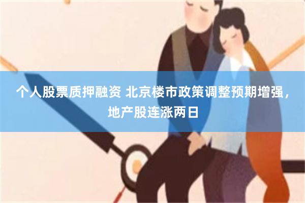 个人股票质押融资 北京楼市政策调整预期增强，地产股连涨两日