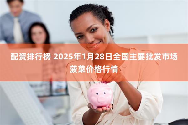 配资排行榜 2025年1月28日全国主要批发市场菠菜价格行情