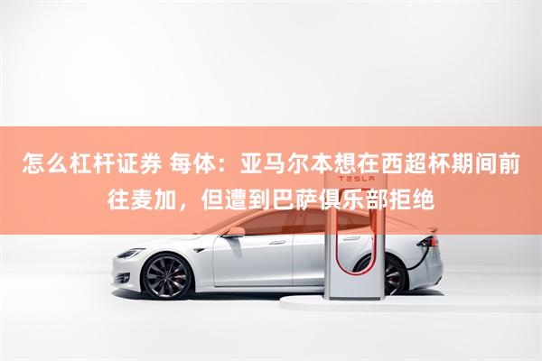 怎么杠杆证券 每体：亚马尔本想在西超杯期间前往麦加，但遭到巴萨俱乐部拒绝
