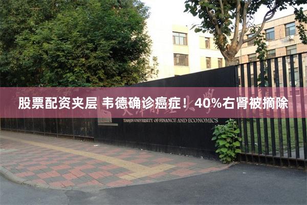 股票配资夹层 韦德确诊癌症！40%右肾被摘除