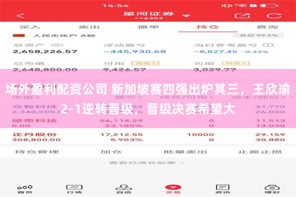场外盈利配资公司 新加坡赛四强出炉其三，王欣瑜2-1逆转晋级，晋级决赛希望大