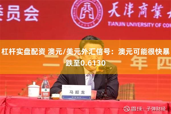 杠杆实盘配资 澳元/美元外汇信号：澳元可能很快暴跌至0.6130