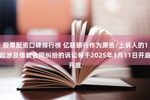 股票配资口碑排行榜 亿联银行作为原告/上诉人的1起涉及借款合同纠纷的诉讼将于2025年3月11日开庭