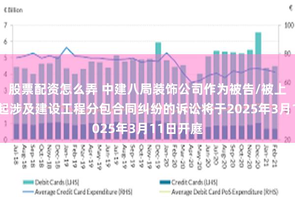 股票配资怎么弄 中建八局装饰公司作为被告/被上诉人的1起涉及建设工程分包合同纠纷的诉讼将于2025年3月11日开庭
