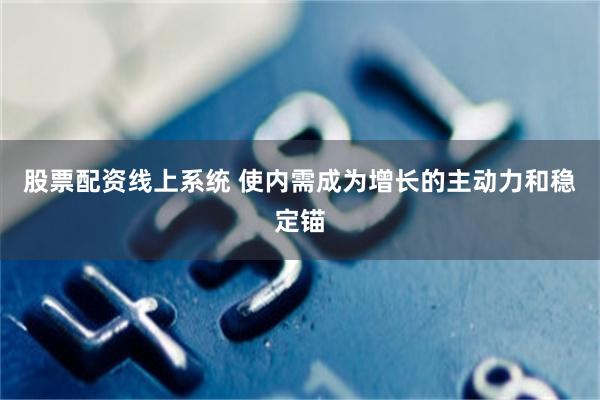 股票配资线上系统 使内需成为增长的主动力和稳定锚