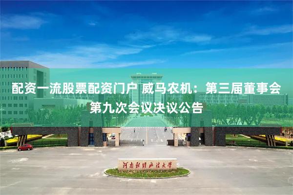 配资一流股票配资门户 威马农机：第三届董事会第九次会议决议公告