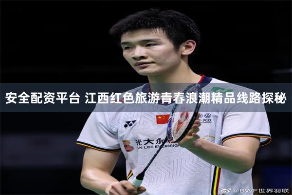 安全配资平台 江西红色旅游青春浪潮精品线路探秘