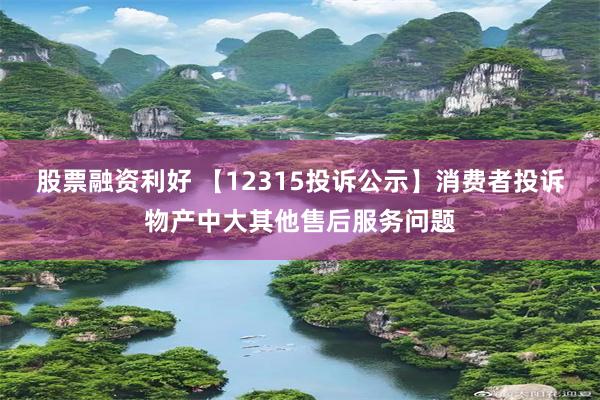 股票融资利好 【12315投诉公示】消费者投诉物产中大其他售后服务问题