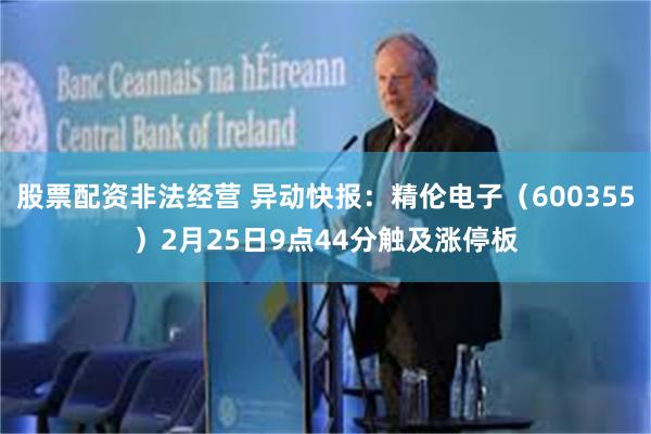 股票配资非法经营 异动快报：精伦电子（600355）2月25日9点44分触及涨停板