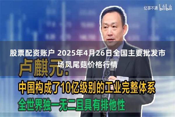 股票配资账户 2025年4月26日全国主要批发市场凤尾菇价格行情