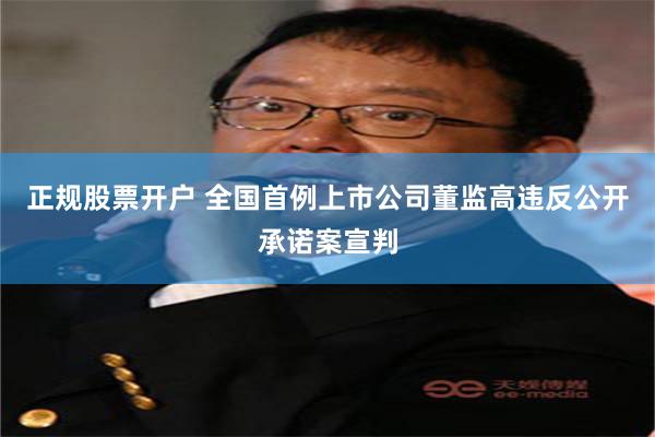 正规股票开户 全国首例上市公司董监高违反公开承诺案宣判