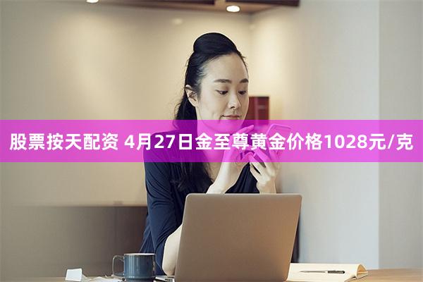 股票按天配资 4月27日金至尊黄金价格1028元/克