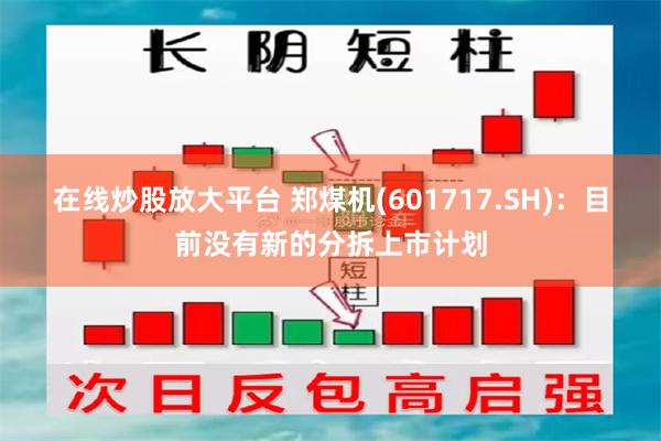 在线炒股放大平台 郑煤机(601717.SH)：目前没有新的分拆上市计划