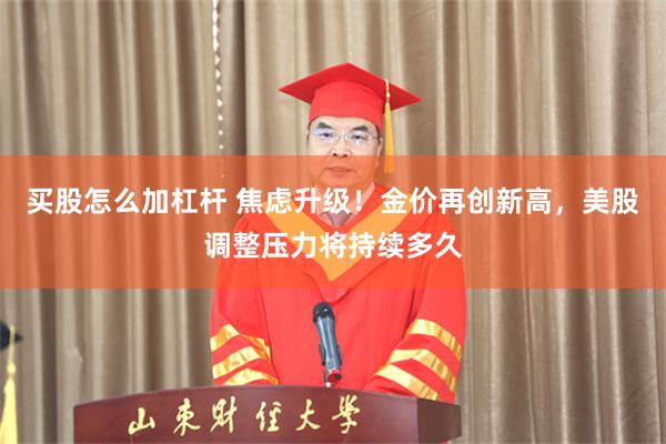 买股怎么加杠杆 焦虑升级！金价再创新高，美股调整压力将持续多久