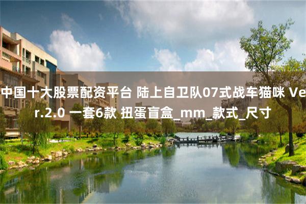 中国十大股票配资平台 陆上自卫队07式战车猫咪 Ver.2.0 一套6款 扭蛋盲盒_mm_款式_尺寸